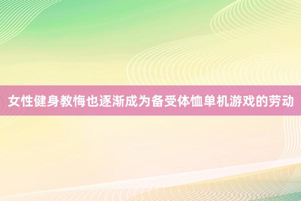女性健身教悔也逐渐成为备受体恤单机游戏的劳动
